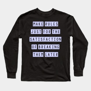 Make rules just for the satisfaction of breaking them later Long Sleeve T-Shirt